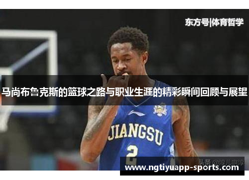 马尚布鲁克斯的篮球之路与职业生涯的精彩瞬间回顾与展望